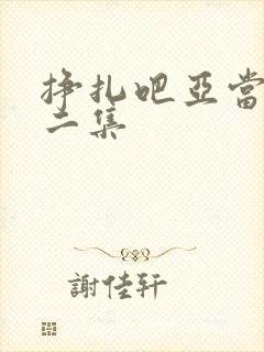 挣扎吧亚当君第二集