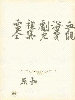 电视剧浴血红颜全集免费观看