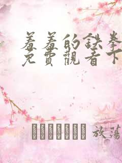 羞羞的铁拳漫画免费观看下拉式漫画版下载