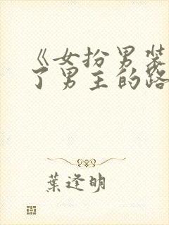 《女扮男装后抢了男主的路》