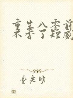 重生八零前夫他不香了短剧免费观看