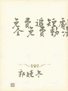 免费追短剧软件 全免费动漫