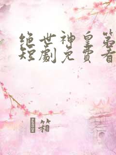 绝世神皇第一神短剧免费看