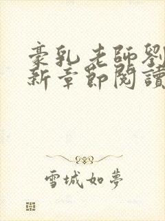 豪乳老师刘燕最新章节阅读