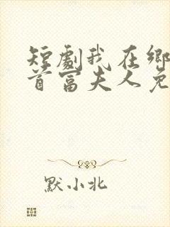 短剧我在乡下当首富夫人免费观看