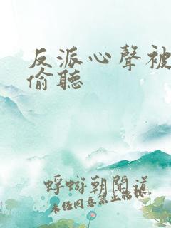 反派心声被女主偷听