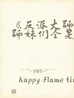 《反派大师兄:师妹们全是病娇》