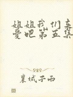 姐姐我们来谈恋爱吧第五集