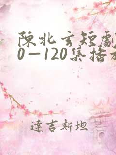 陈北玄短剧100—120集播放