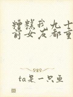 糟糕我九十九个前女友都重生了短剧免费看