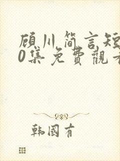 顾川简言短剧70集免费观看