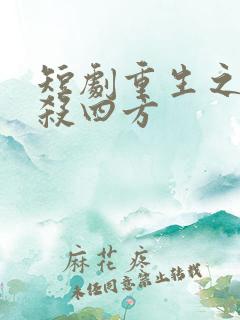 短剧重生之后大杀四方