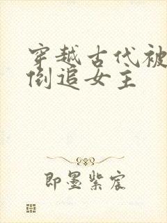 穿越古代被女帝倒追女主