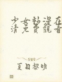 少女动漫在线高清免费观看动漫