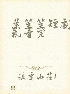 叶笙笙短剧一口气看完