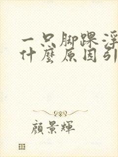 一只脚踝浮肿是什么原因引起的