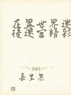 在异世界迷宫开后迷宫精彩片段