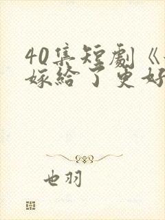 40集短剧《她嫁给了更好的他》免费观