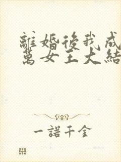 离婚后我成了亿万女王大结局