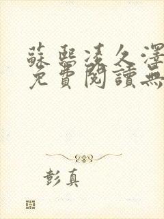 苏熙凌久泽全文免费阅读无弹窗苏