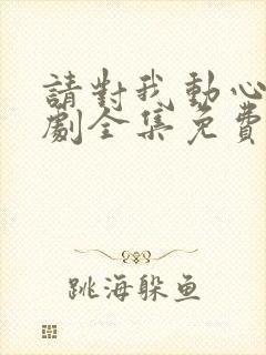 请对我动心吧短剧全集免费播放