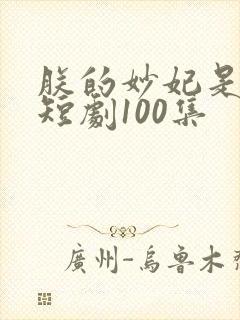 朕的妙妃是暴君短剧100集