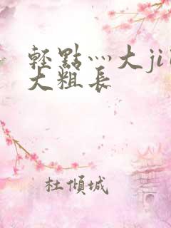 轻点灬大ji巴大粗长