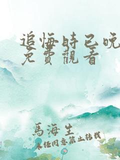 追悔时已晚短剧免费观看