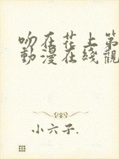 吻在花上第一季动漫在线观看