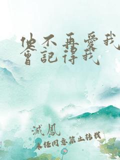 他不再爱我他只会记得我