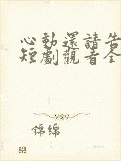 心动还请告诉我短剧观看全