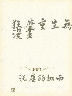 狂魔重生无删减漫画