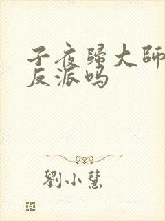 子夜归大师兄是反派吗