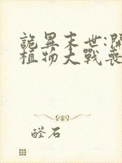 诡异末世:开局植物大战丧尸最新章节txt