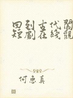 回到古代闯后宫短剧在线观看完整版免费