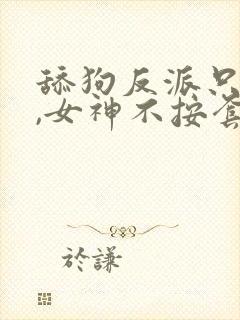 舔狗反派只想苟,女神不按套路出牌