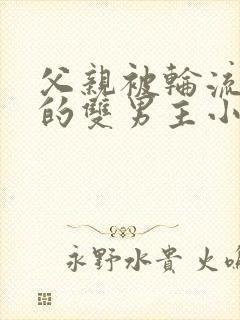 父亲被轮流欺负的双男主小说年下