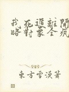 我死遁离开后攻略对象全疯了免费阅读