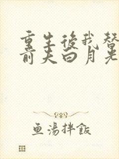 重生后我替掉了前夫白月光最新版