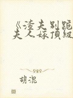 《渣夫别跪了,夫人嫁顶级大佬》