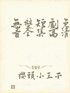 无双短剧免费观看全集高清