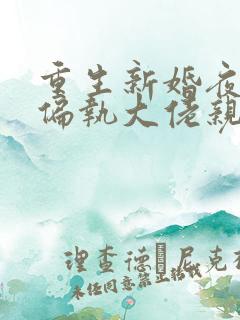 重生新婚夜,被偏执大佬亲疯了完结版