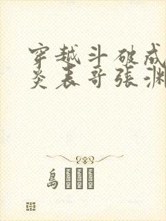 穿越斗破成为萧炎表哥张渊的小说