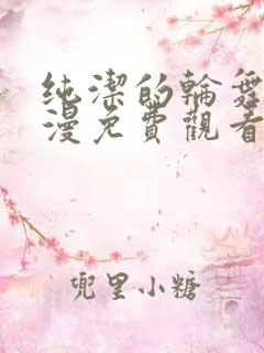 纯洁的轮舞曲动漫免费观看