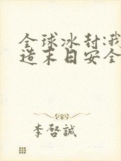 全球冰封:我打造末日安全所无删减全部章节