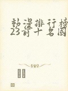 动漫排行榜2023前十名国漫