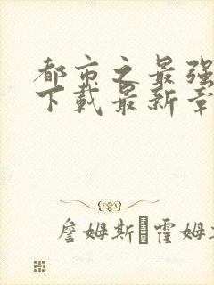 都市之最强狂兵下载最新章节