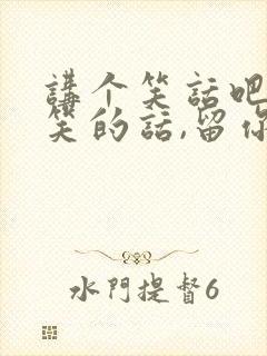 讲个笑话吧,好笑的话,留你一条命