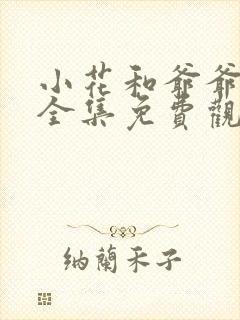 小花和爷爷短剧全集免费观看