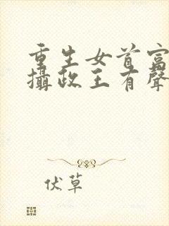 重生女首富娇养摄政王有声小说